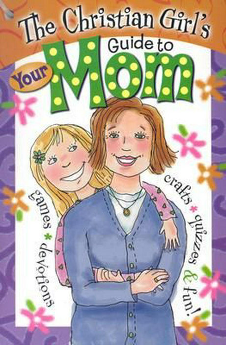 The Christian Girl's Guide To Your Mom